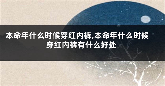 本命年什么时候穿红内裤,本命年什么时候穿红内裤有什么好处