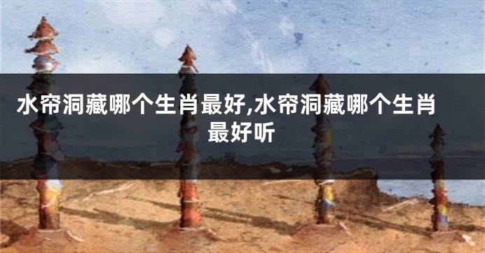 水帘洞藏哪个生肖最好,水帘洞藏哪个生肖最好听