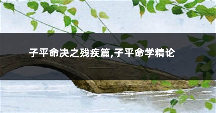 子平命决之残疾篇,子平命学精论