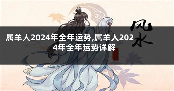 属羊人2024年全年运势,属羊人2024年全年运势详解