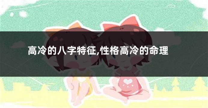 高冷的八字特征,性格高冷的命理