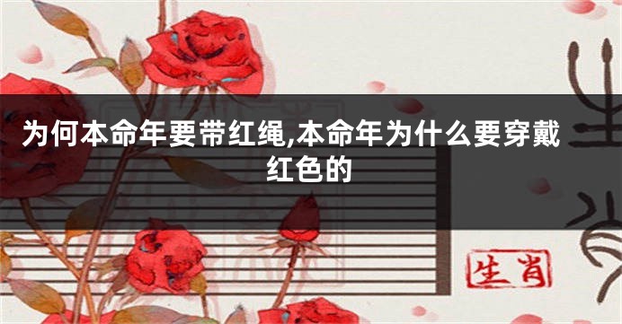 为何本命年要带红绳,本命年为什么要穿戴红色的
