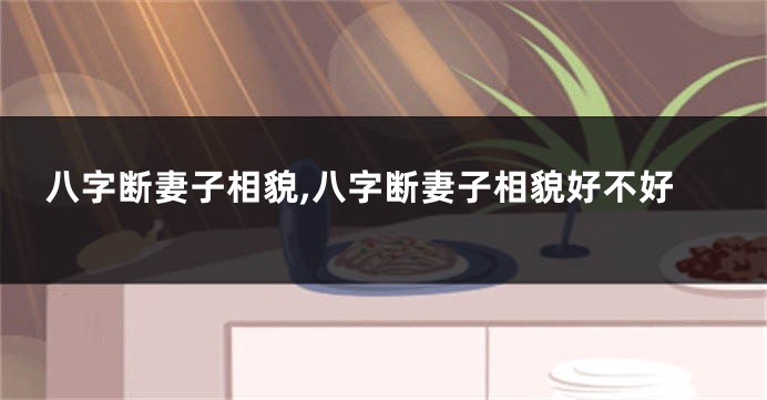 八字断妻子相貌,八字断妻子相貌好不好