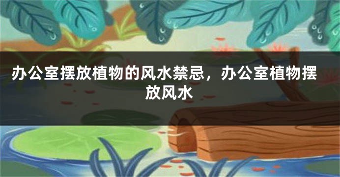 办公室摆放植物的风水禁忌，办公室植物摆放风水