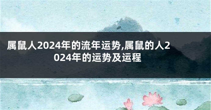 属鼠人2024年的流年运势,属鼠的人2024年的运势及运程