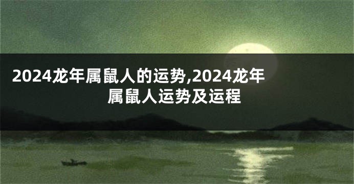 2024龙年属鼠人的运势,2024龙年属鼠人运势及运程