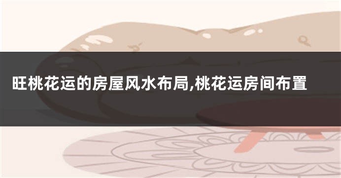 旺桃花运的房屋风水布局,桃花运房间布置