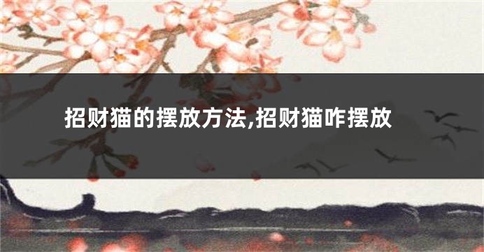 招财猫的摆放方法,招财猫咋摆放