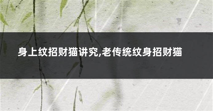 身上纹招财猫讲究,老传统纹身招财猫