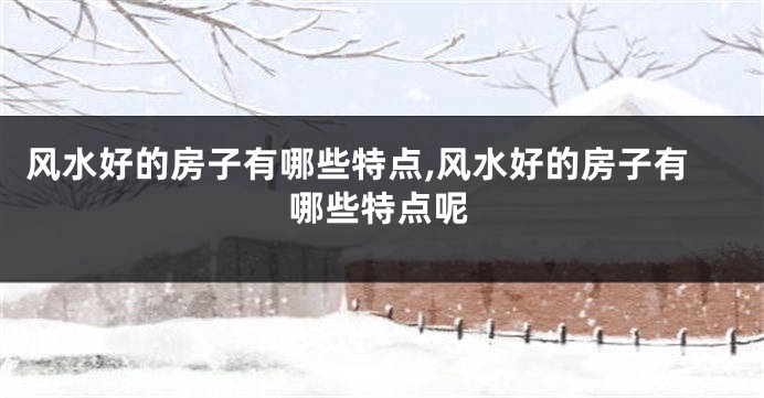 风水好的房子有哪些特点,风水好的房子有哪些特点呢