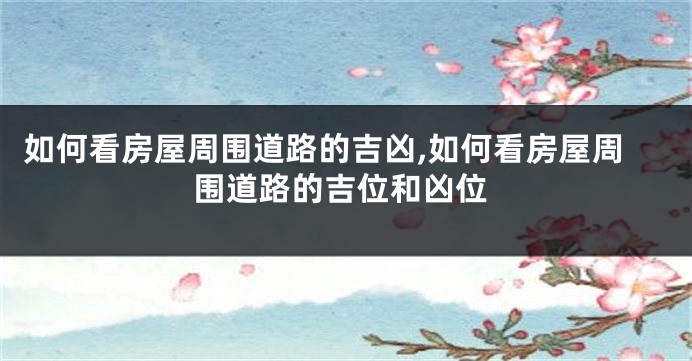 如何看房屋周围道路的吉凶,如何看房屋周围道路的吉位和凶位