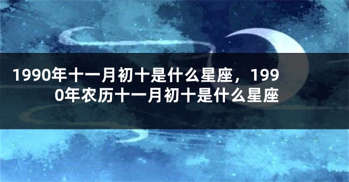 1990年十一月初十是什么星座，1990年农历十一月初十是什么星座