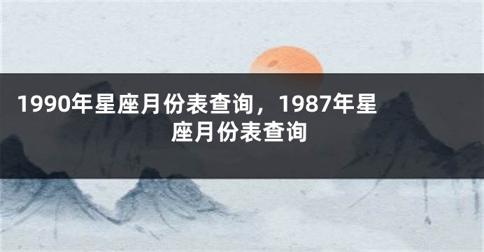 1990年星座月份表查询，1987年星座月份表查询