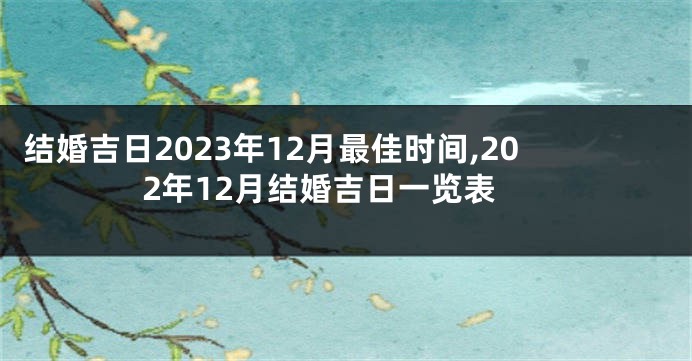 结婚吉日2023年12月最佳时间,202年12月结婚吉日一览表
