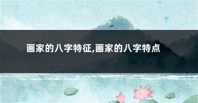画家的八字特征,画家的八字特点