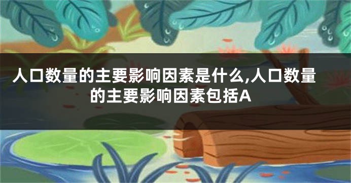 人口数量的主要影响因素是什么,人口数量的主要影响因素包括A