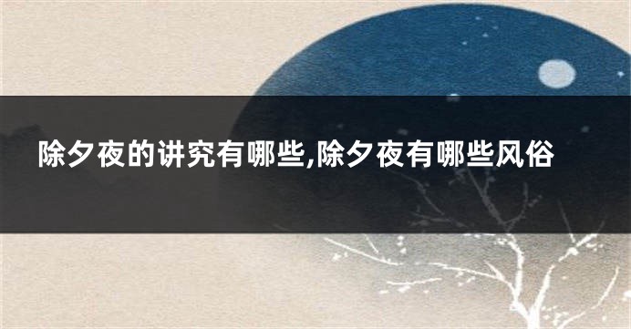 除夕夜的讲究有哪些,除夕夜有哪些风俗