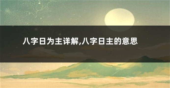 八字日为主详解,八字日主的意思