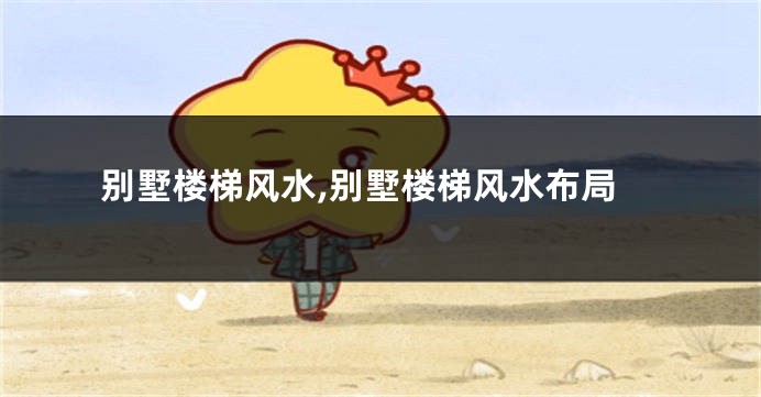 别墅楼梯风水,别墅楼梯风水布局