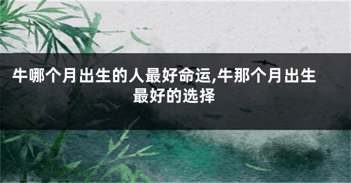 牛哪个月出生的人最好命运,牛那个月出生最好的选择