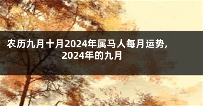 农历九月十月2024年属马人每月运势,2024年的九月