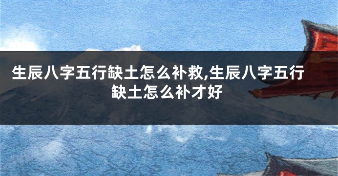 生辰八字五行缺土怎么补救,生辰八字五行缺土怎么补才好