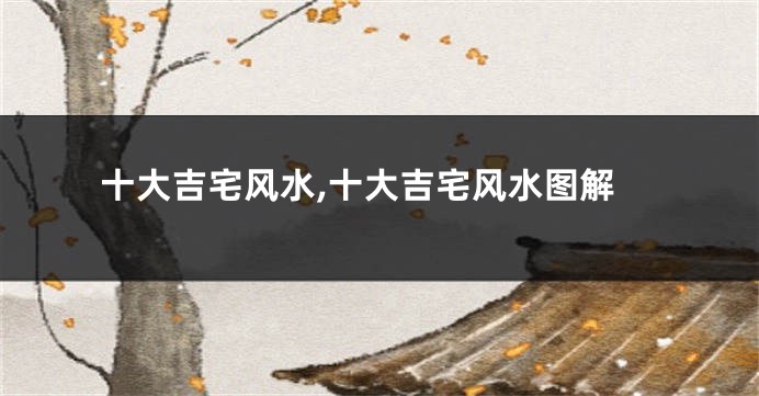 十大吉宅风水,十大吉宅风水图解