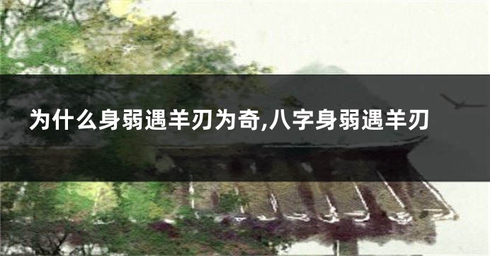 为什么身弱遇羊刃为奇,八字身弱遇羊刃
