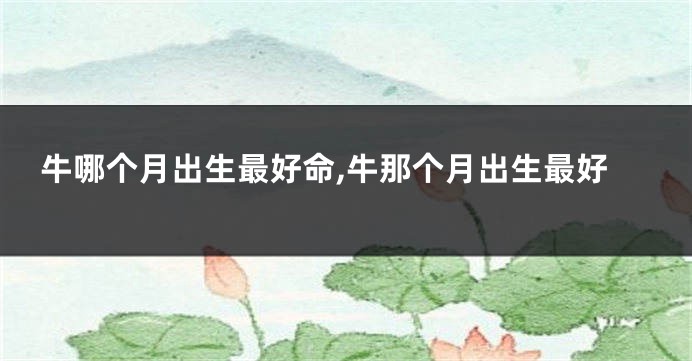 牛哪个月出生最好命,牛那个月出生最好