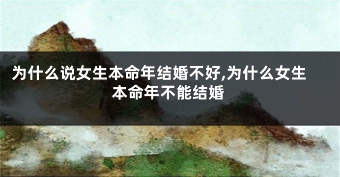 为什么说女生本命年结婚不好,为什么女生本命年不能结婚