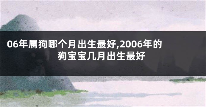 06年属狗哪个月出生最好,2006年的狗宝宝几月出生最好