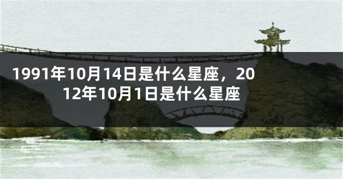 1991年10月14日是什么星座，2012年10月1日是什么星座