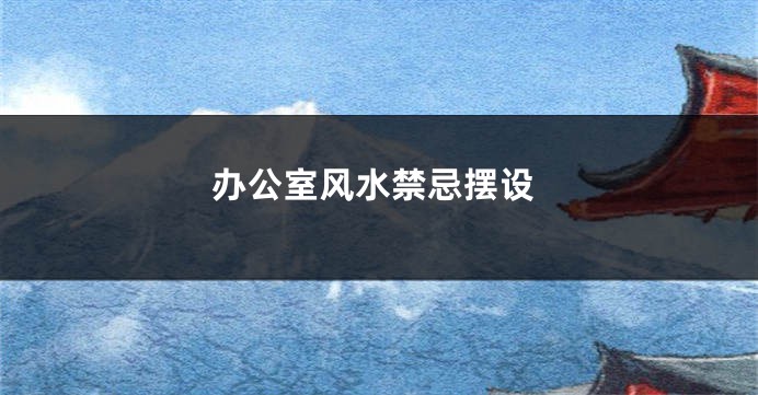 办公室风水禁忌摆设