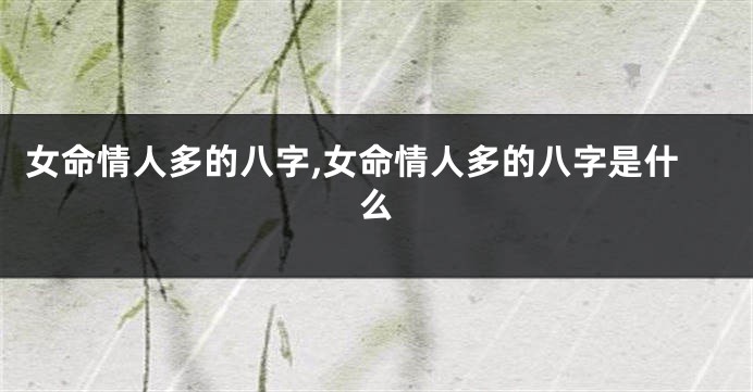 女命情人多的八字,女命情人多的八字是什么
