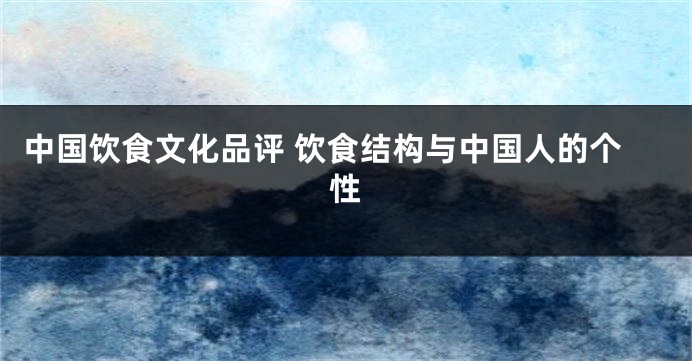 中国饮食文化品评 饮食结构与中国人的个性