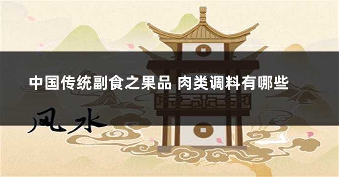 中国传统副食之果品 肉类调料有哪些