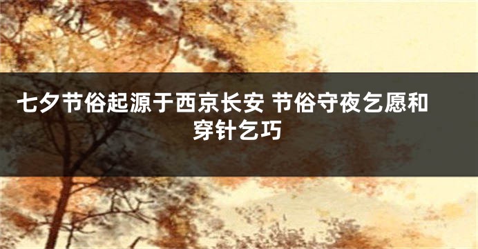 七夕节俗起源于西京长安 节俗守夜乞愿和穿针乞巧