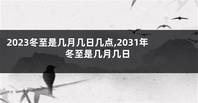 2023冬至是几月几日几点,2031年冬至是几月几日