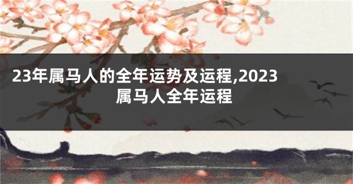 23年属马人的全年运势及运程,2023属马人全年运程
