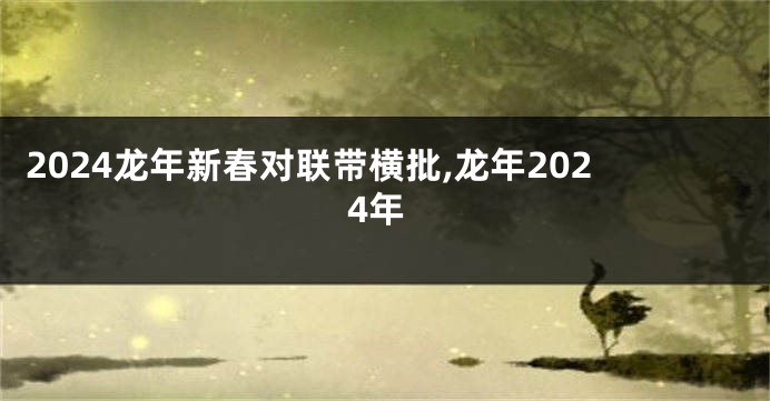 2024龙年新春对联带横批,龙年2024年