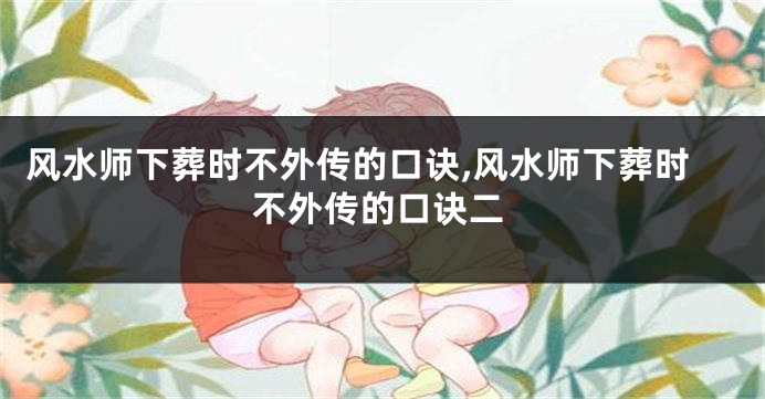 风水师下葬时不外传的口诀,风水师下葬时不外传的口诀二