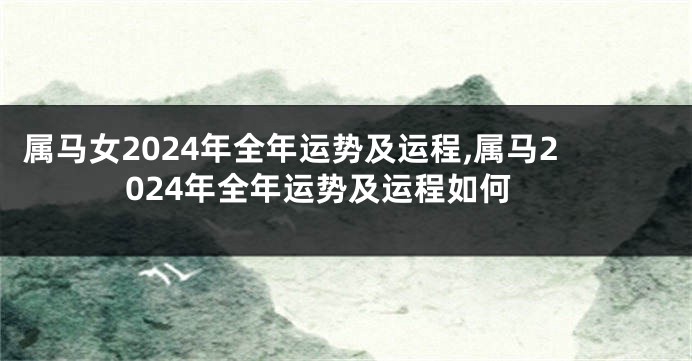属马女2024年全年运势及运程,属马2024年全年运势及运程如何