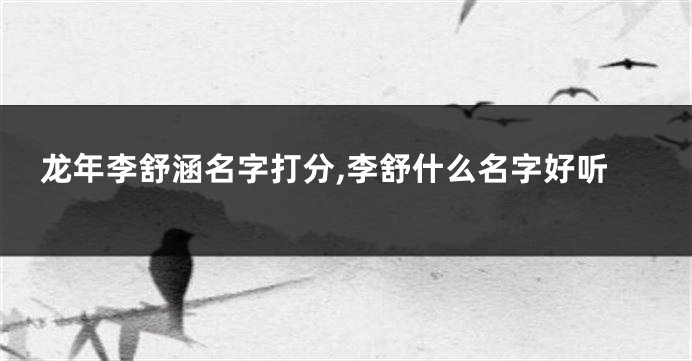 龙年李舒涵名字打分,李舒什么名字好听