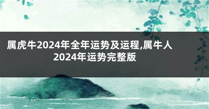 属虎牛2024年全年运势及运程,属牛人2024年运势完整版