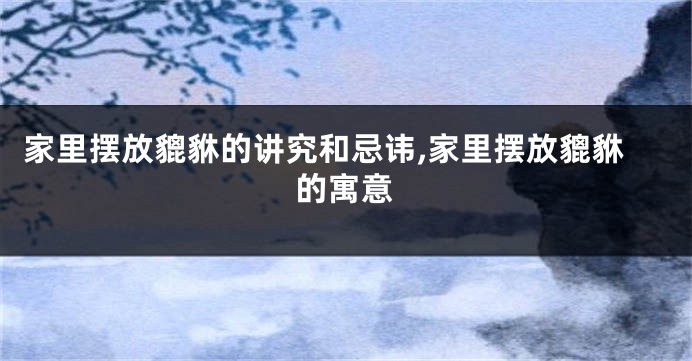 家里摆放貔貅的讲究和忌讳,家里摆放貔貅的寓意