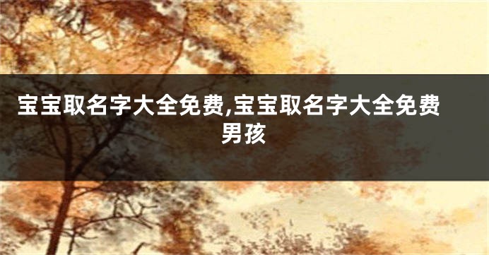 宝宝取名字大全免费,宝宝取名字大全免费男孩