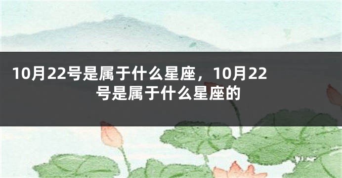 10月22号是属于什么星座，10月22号是属于什么星座的