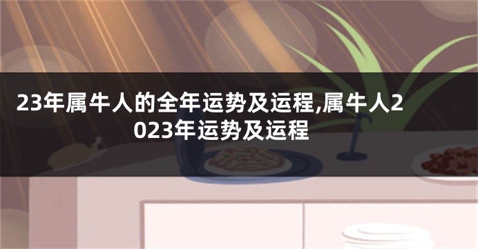 23年属牛人的全年运势及运程,属牛人2023年运势及运程