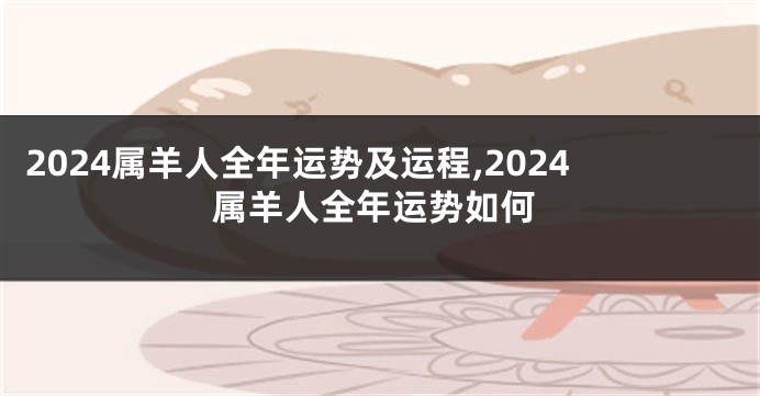 2024属羊人全年运势及运程,2024属羊人全年运势如何
