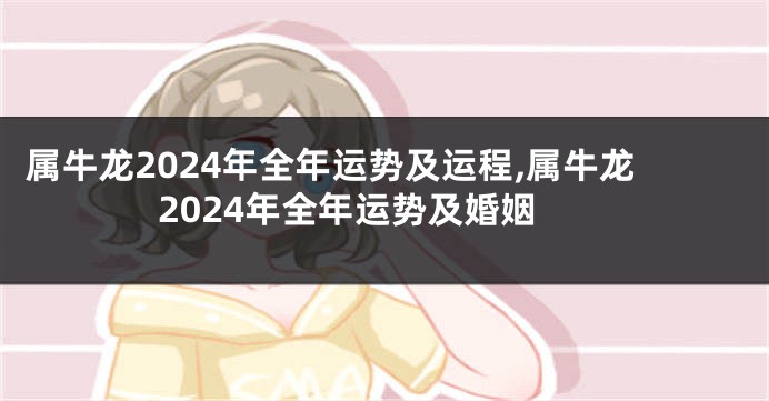 属牛龙2024年全年运势及运程,属牛龙2024年全年运势及婚姻